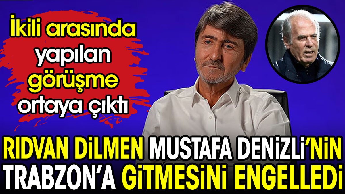 Rıdvan Dilmen Mustafa Denizli'nin Trabzonspor'a hoca olmasını engelledi. Yapılan görüşme ortaya çıktı