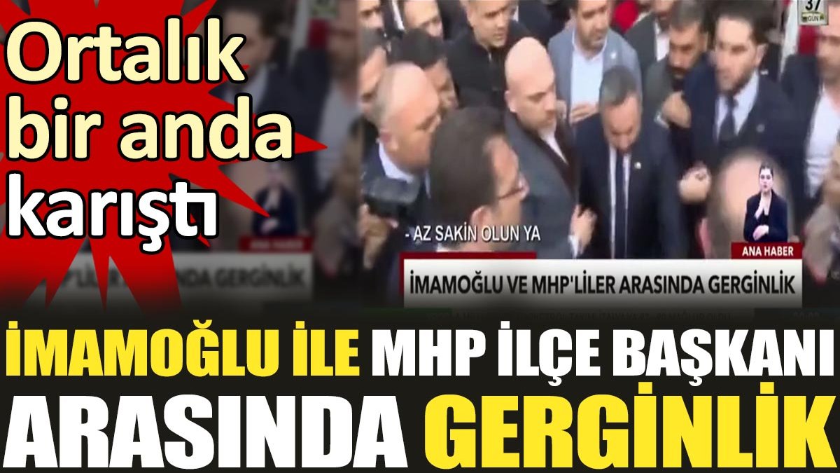 İmamoğlu ile MHP İlçe Başkanı arasında gerginlik. Ortalık bir anda karıştı