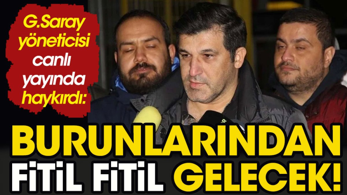 Galatasaray yöneticisi canlı yayında haykırdı: Burunlarından fitil fitil gelecek