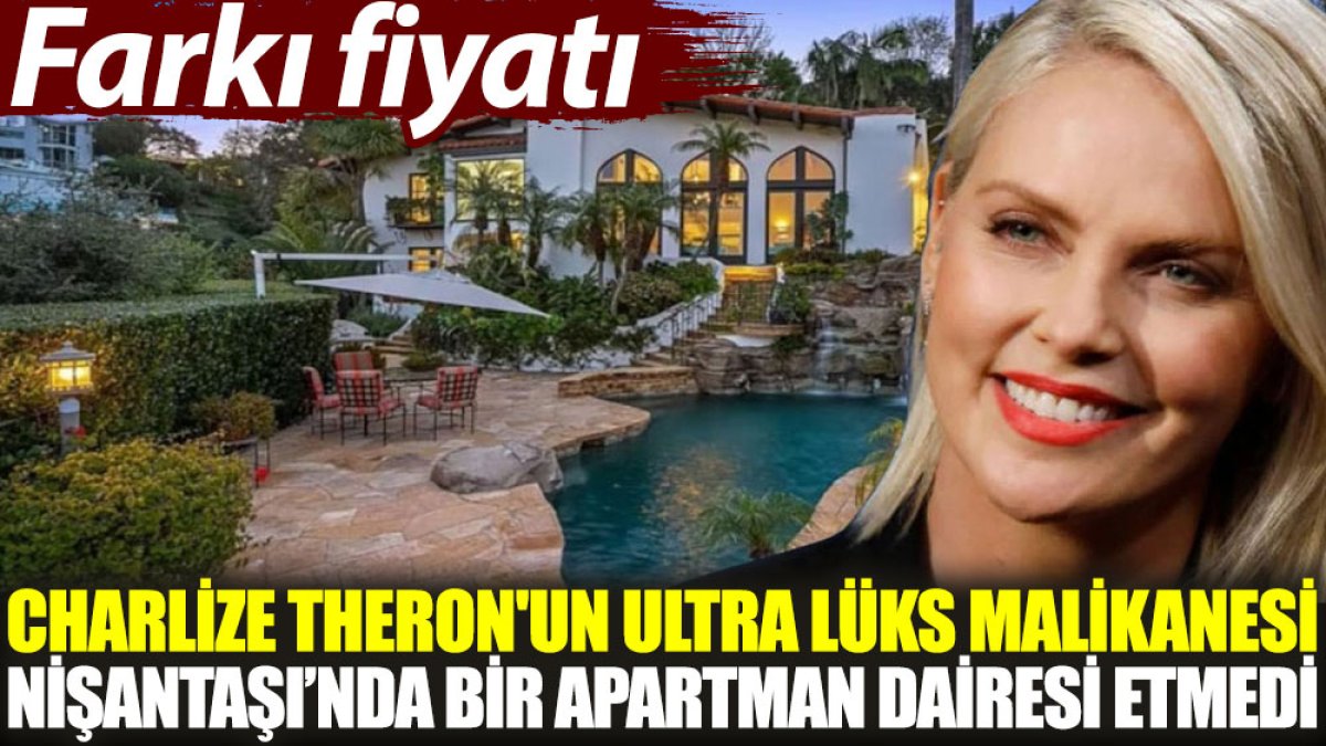 Charlize Theron'un ultra lüks malikanesi Nişantaşı'nda bir apartman dairesi etmedi