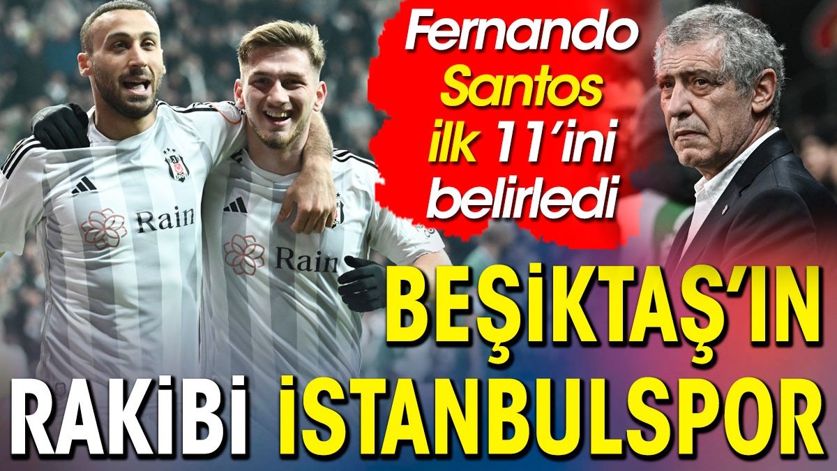 Beşiktaş İstanbulspor karşısında. İlk 11 belli oldu. Fernando Santos'tan flaş karar