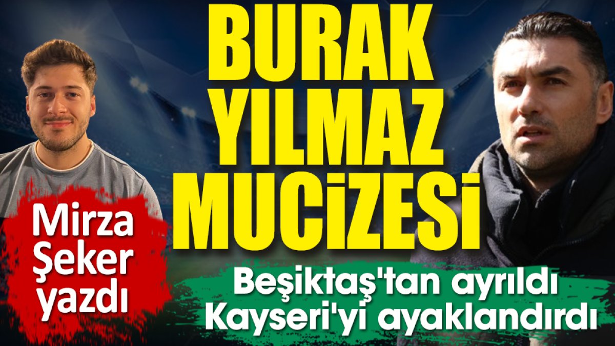 Burak Yılmaz'ın ne yaptığı ortaya çıktı. Beşiktaş'tan ayrıldı Kayseri'yi ayaklandırdı. Mirza Şeker yazdı