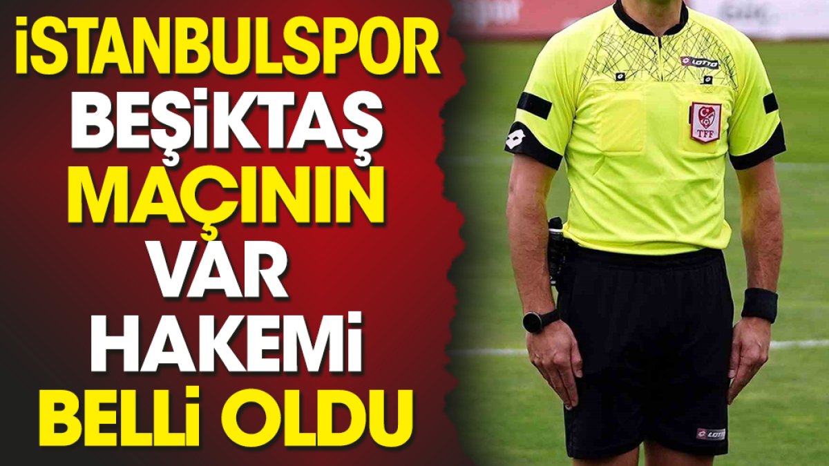 İstanbulspor Beşiktaş maçının VAR hakemi belli oldu