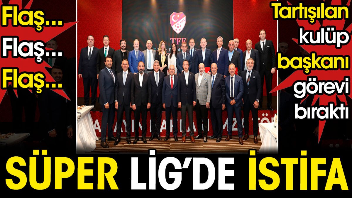 Süper Lig kulübü başkanı istifa etti