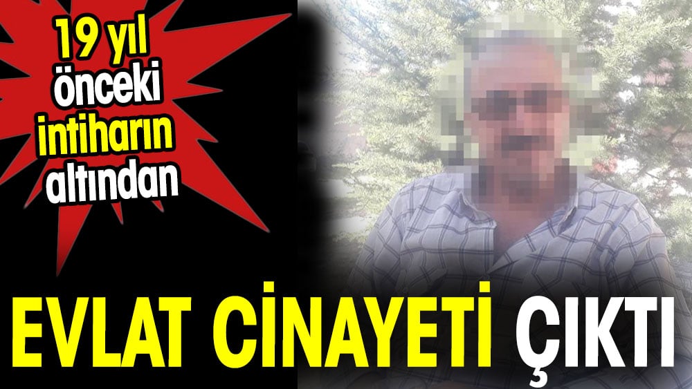 19 yıl önceki intiharın altından evlat cinayeti çıktı