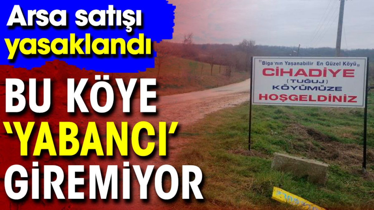 Bu köye 'yabancı' giremiyor. Arsa satışı yasaklandı