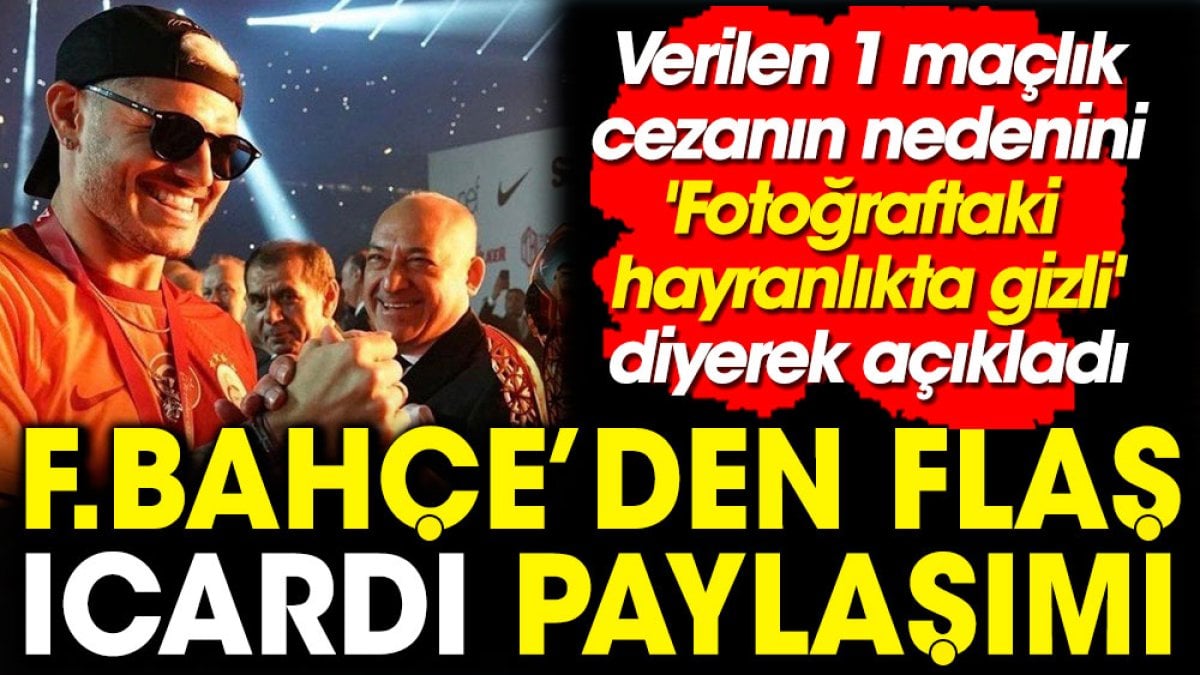Fenerbahçe Icardi'ye verilen 1 maçlık cezanın nedenini 'fotoğraftaki hayranlıkta gizli' diyerek açıkladı. Flaş paylaşım