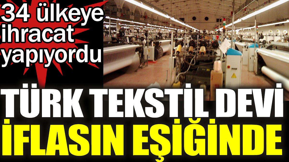 Türk tekstil devi iflasın eşiğinde. 34 ülkeye ihracat yapıyordu