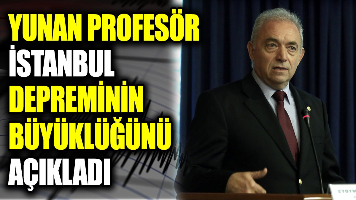 Yunan Profesör İstanbul depreminin büyüklüğünü açıkladı