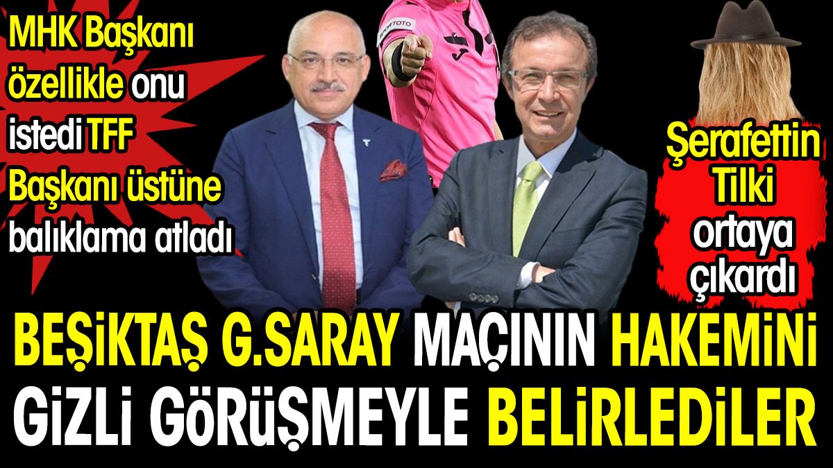Beşiktaş Galatasaray maçının hakemini gizli görüşmeyle belirlediler. MHK Başkanı onu istedi TFF Başkanı balıklama atladı. Şerafettin Tilki ortaya çıkardı