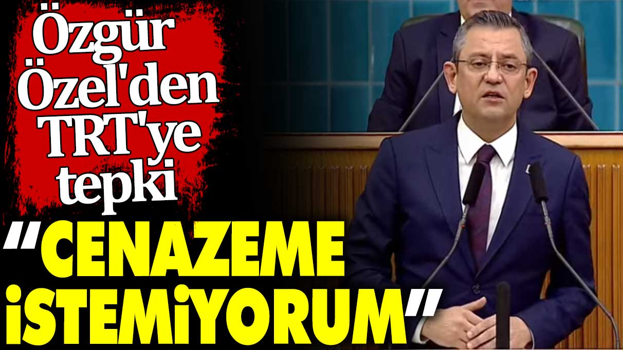 Özgür Özel'den TRT'ye tepki. 'Cenazeme istemiyorum'