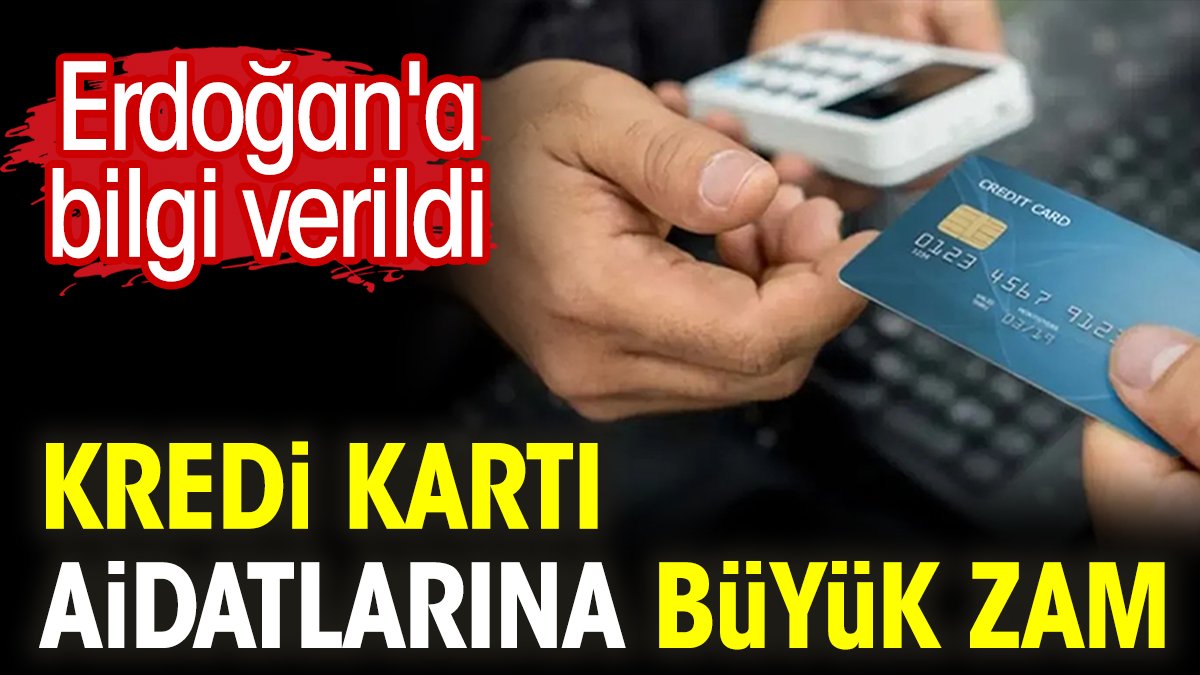 Kredi kartı aidatlarına büyük zam. Erdoğan'a bilgi verildi