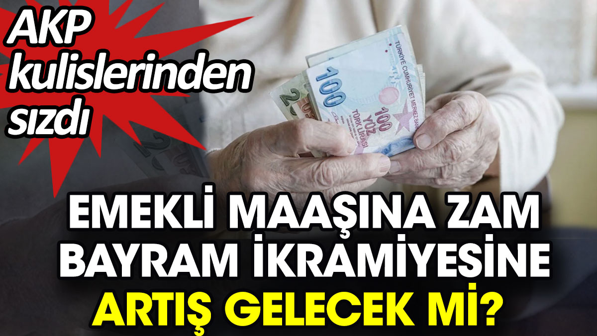 Emekli maaşına zam, bayram ikramiyesine artış gelecek mi? AKP kulislerinden sızdı