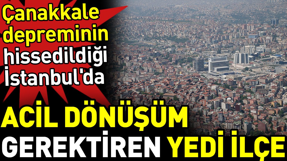 Çanakkale depreminin hissedildiği İstanbul'da acil dönüşüm gerektiren yedi ilçe