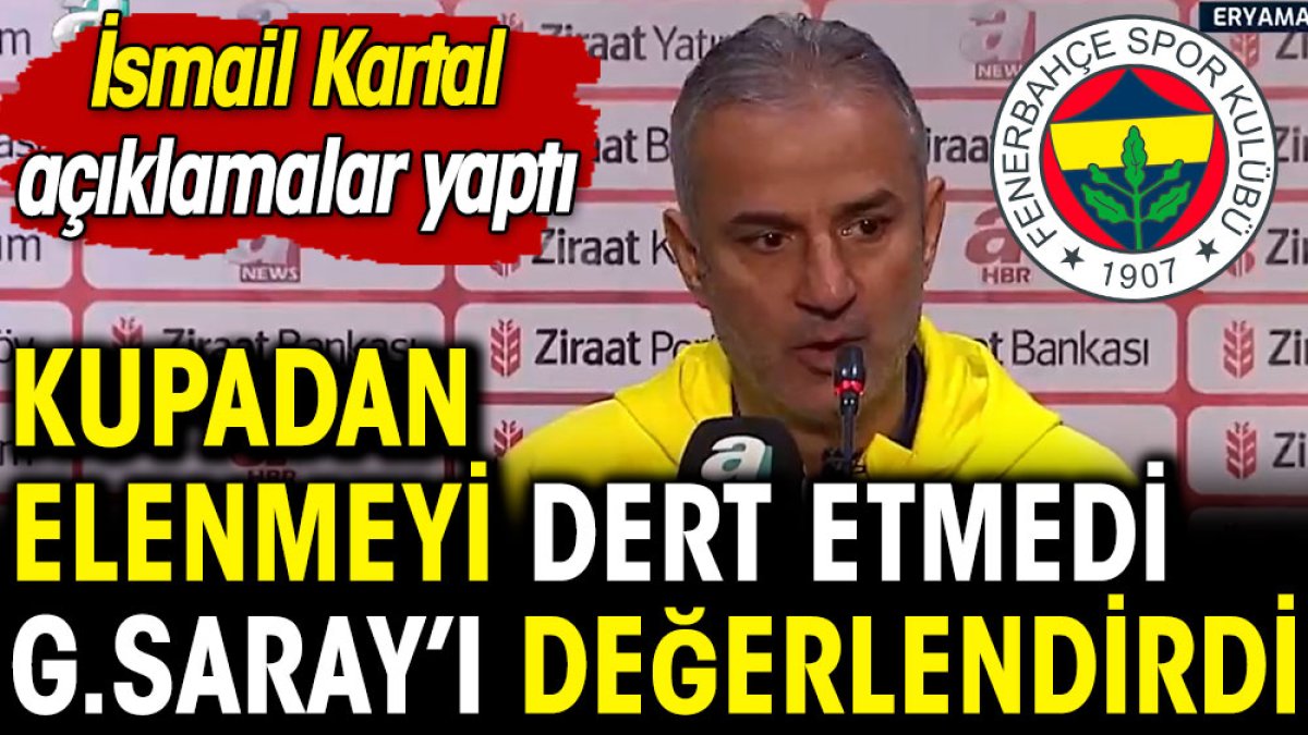 İsmail Kartal kupadan elenmeyi dert etmedi Galatasaray'ın penaltısını değerlendirdi