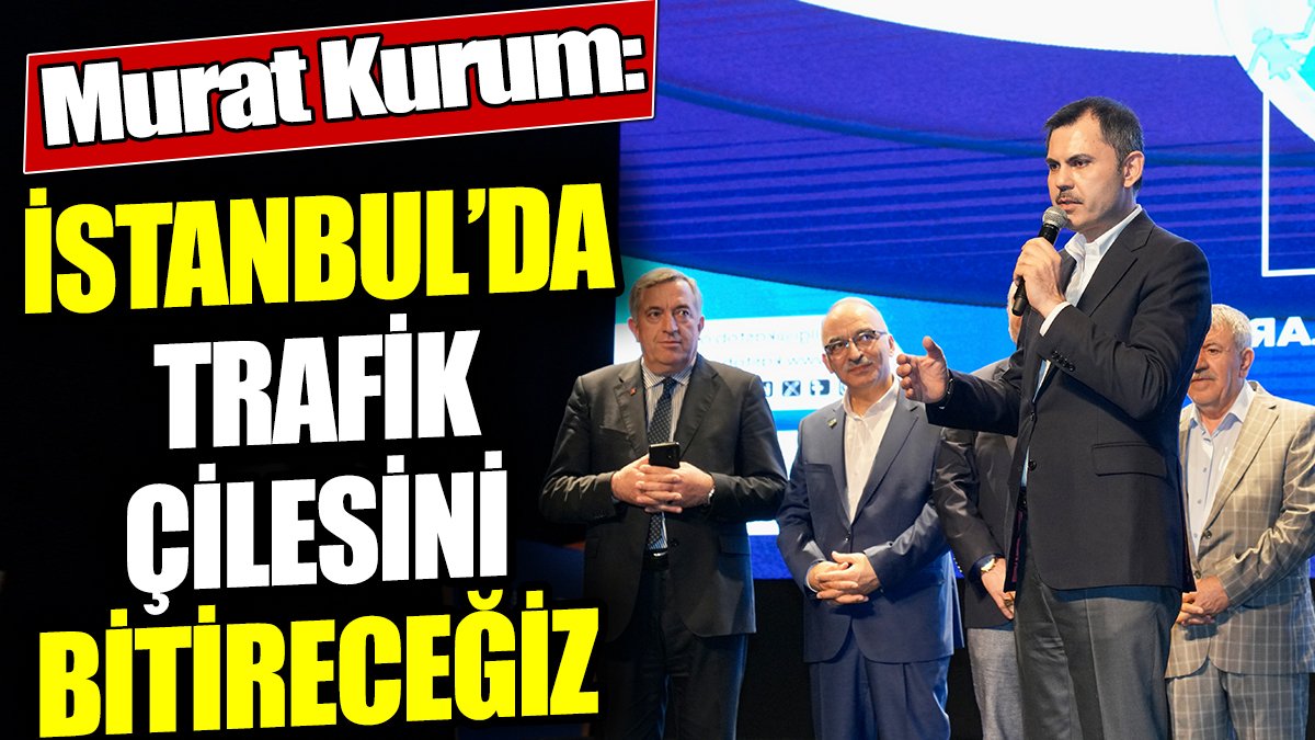 Murat Kurum: İstanbul’da insan ömründen 3 yıl yiyen trafik çilesini bitireceğiz