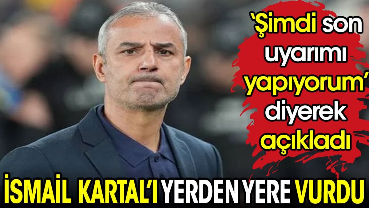 İsmail Kartal'ı yerden yere vurdu. 'Şimdi son uyarımı yapıyorum' diyerek açıkladı