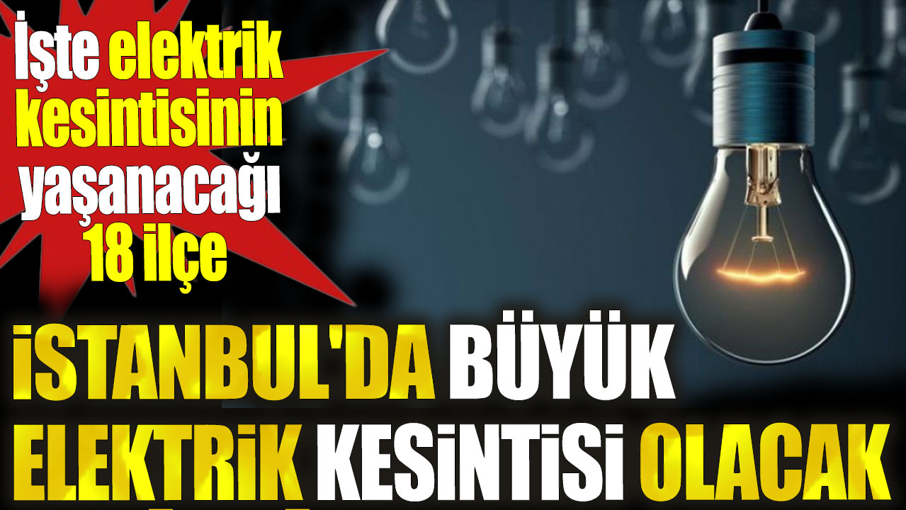 İstanbul'da büyük elektrik kesintisi olacak. İşte elektrik kesintisinin yaşanacağı 18 ilçe...