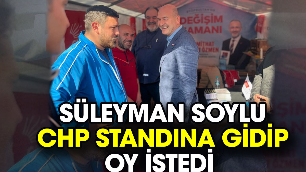 Süleyman Soylu CHP standına gidip oy istedi