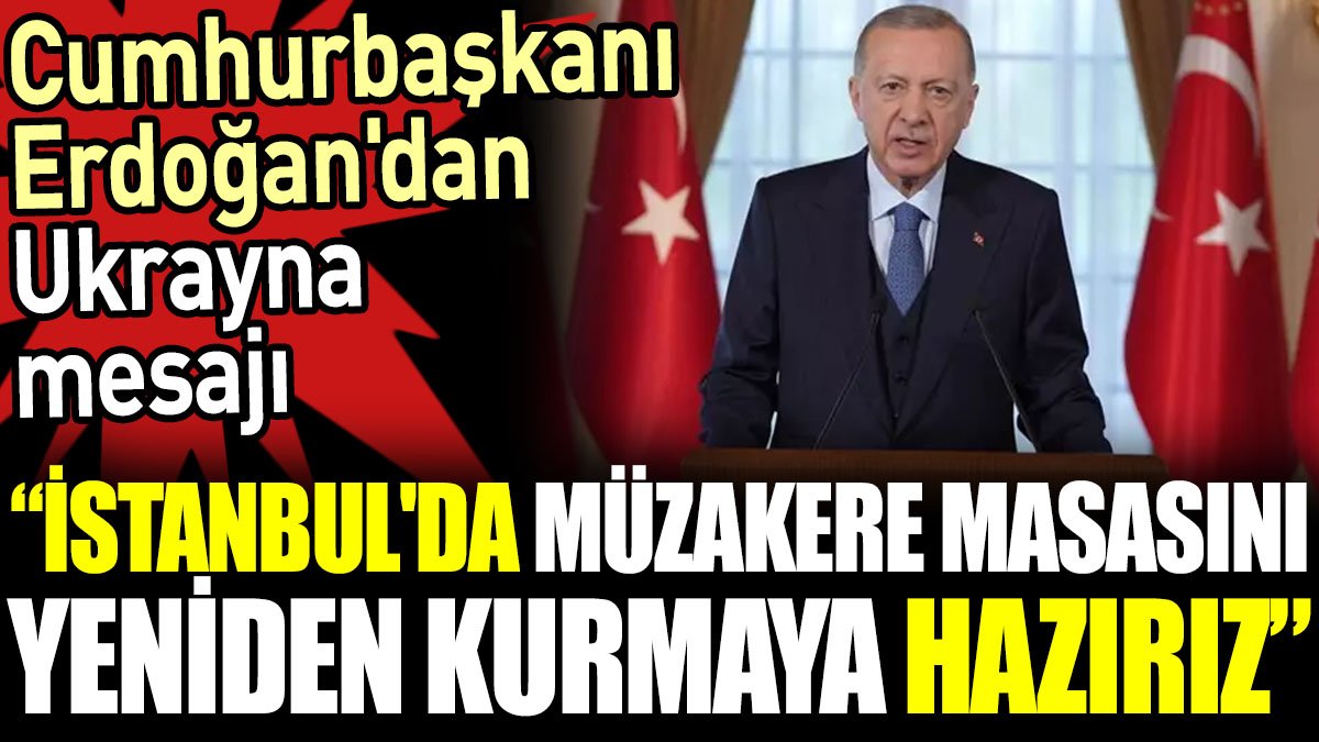 Cumhurbaşkanı Erdoğan'dan Ukrayna mesajı. 'İstanbul'da müzakere masasını yeniden kurmaya hazırız'