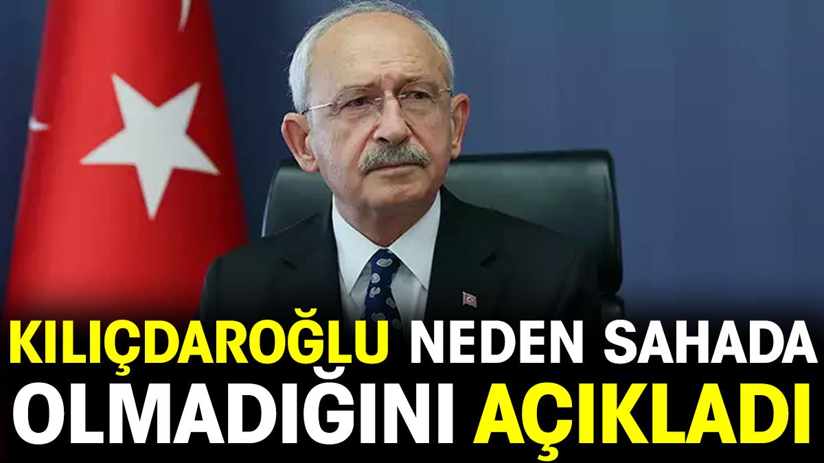 Kılıçdaroğlu neden sahada olmadığını açıkladı