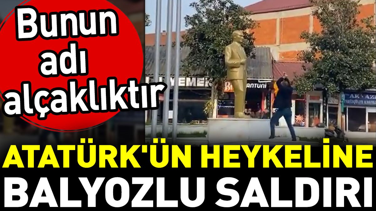 Atatürk'ün heykeline balyozlu saldırı. Bunun adı alçaklıktır
