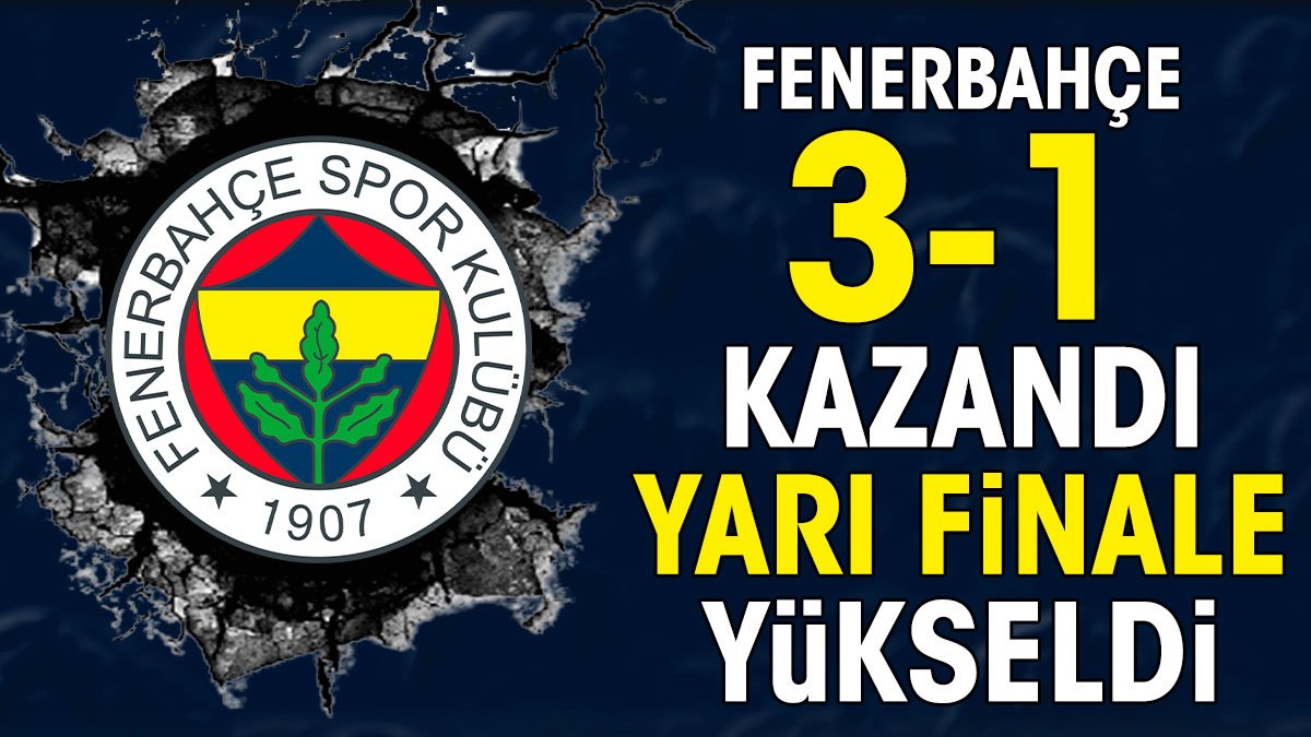 Fenerbahçe 3-1 kazandı yarı finale çıktı