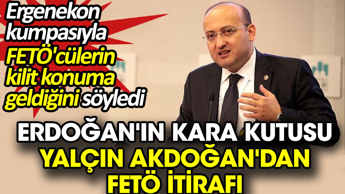 Erdoğan'ın 'kara kutusu' Yalçın Akdoğan'dan FETÖ itirafı. Ergenekon kumpasıyla FETÖ'cülerin kilit konuma geldiğini söyledi