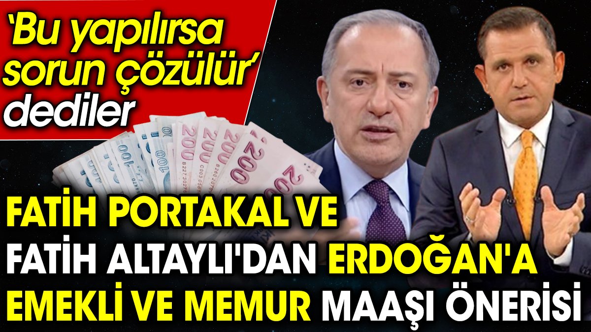 Fatih Portakal ve Fatih Altaylı'dan Erdoğan'a emekli ve memur maaşı önerisi. ‘Bu yapılırsa sorun çözülür’ dediler