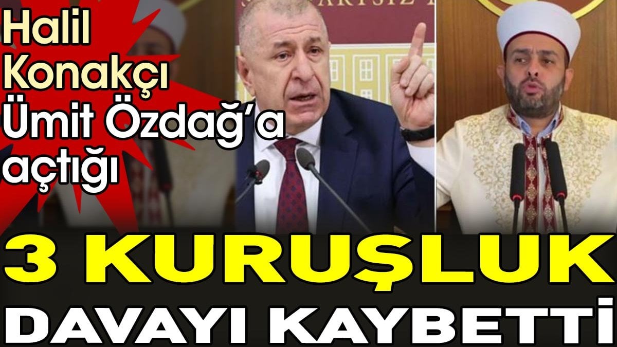 Halil Konakçı Ümit Özdağ'a açtığı 3 kuruşluk davayı kaybetti