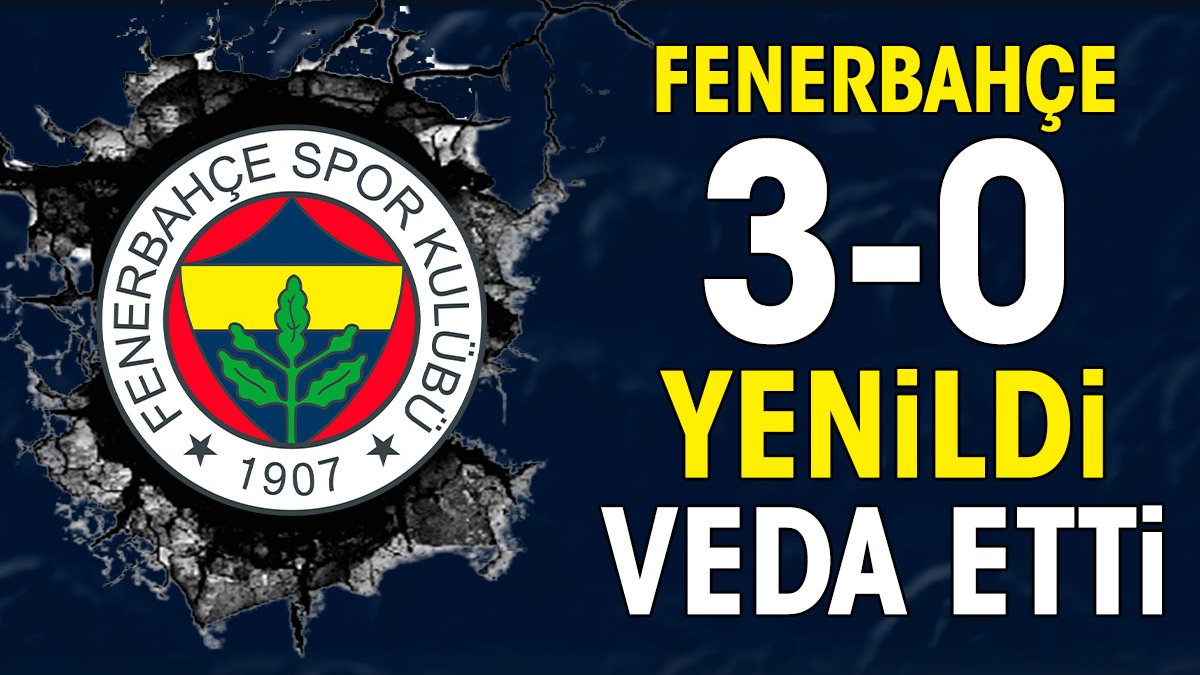 Fenerbahçe sahasında 3-0 yenildi elendi