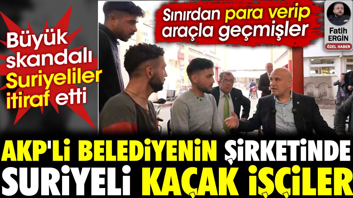 AKP'li Belediyenin şirketinde Suriyeli kaçak işçiler. Büyük skandalı Suriyeliler itiraf etti. Sınırdan para verip araçla geçmişler