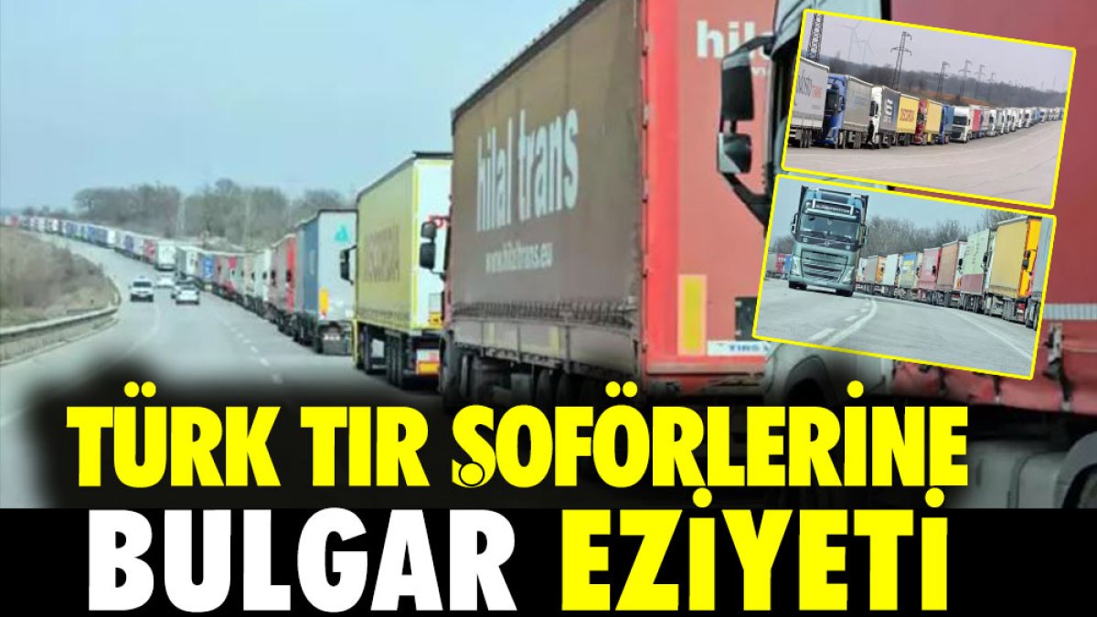 Türk TIR şoförlerine Bulgar eziyeti