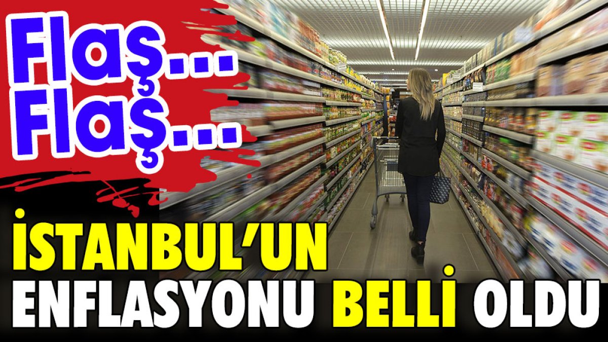 Flaş...Flaş...İstanbul'un enflasyonu belli oldu
