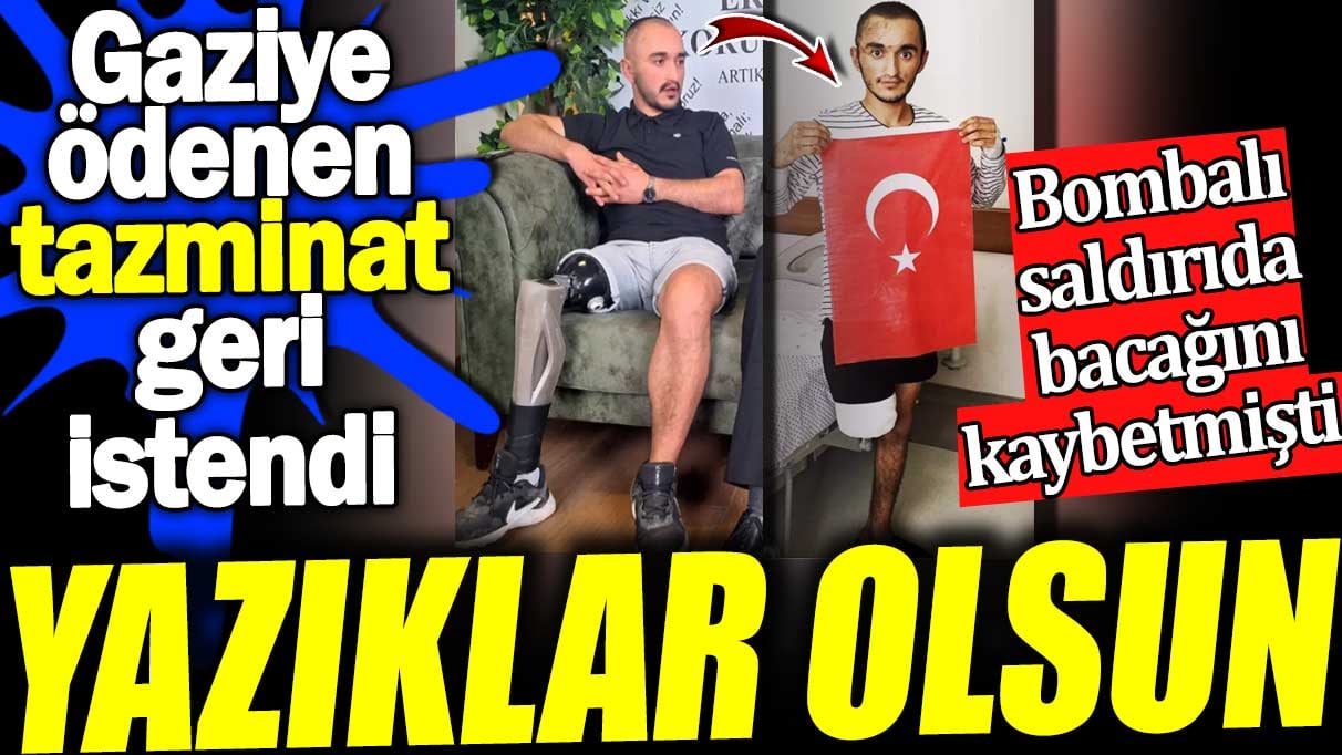 Yazıklar olsun. Gaziye ödenen tazminat geri istendi. Bombalı saldırıda bacağını kaybetmişti