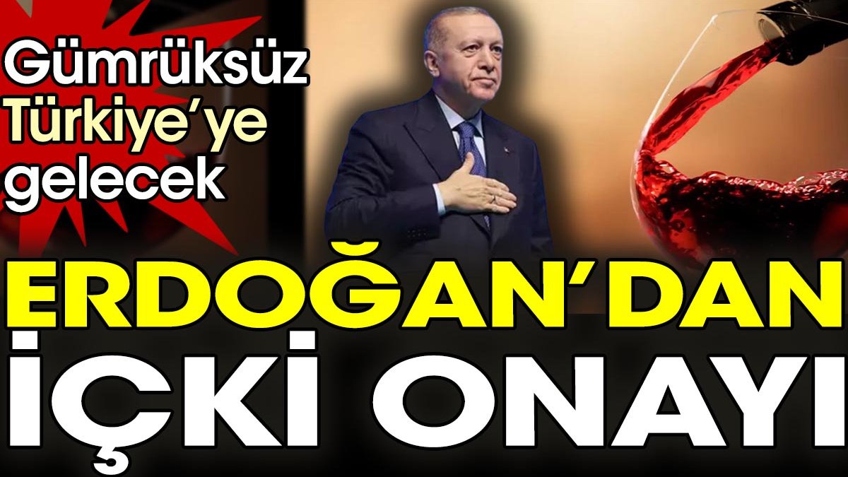 Erdoğan’dan içki onayı. Gümrüksüz Türkiye’ye gelecek