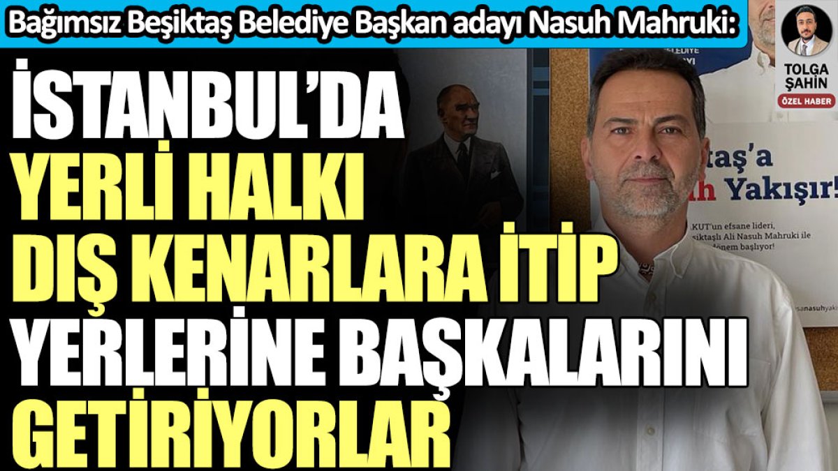 Nasuh Mahruki: İstanbul’da yerli halkı dış kenarlara itip yerlerine başkalarını getiriyorlar