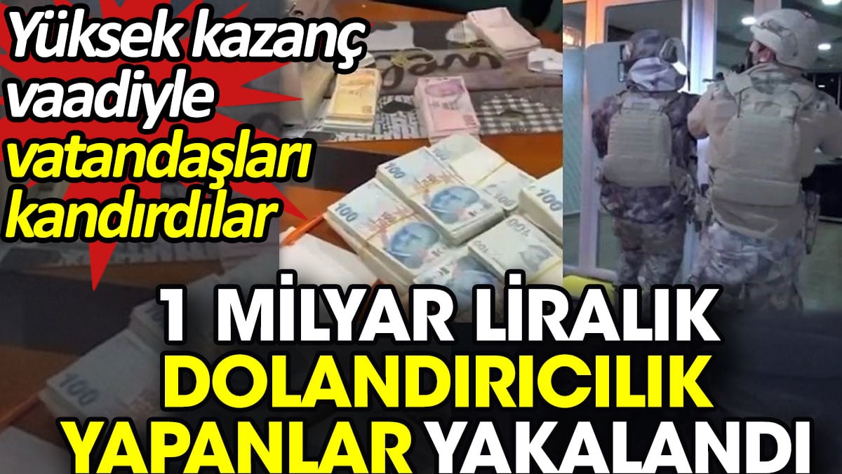 1 milyar liralık dolandırıcılık yapanlar yakalandı. Yüksek kazanç vaadiyle vatandaşları kandırdılar