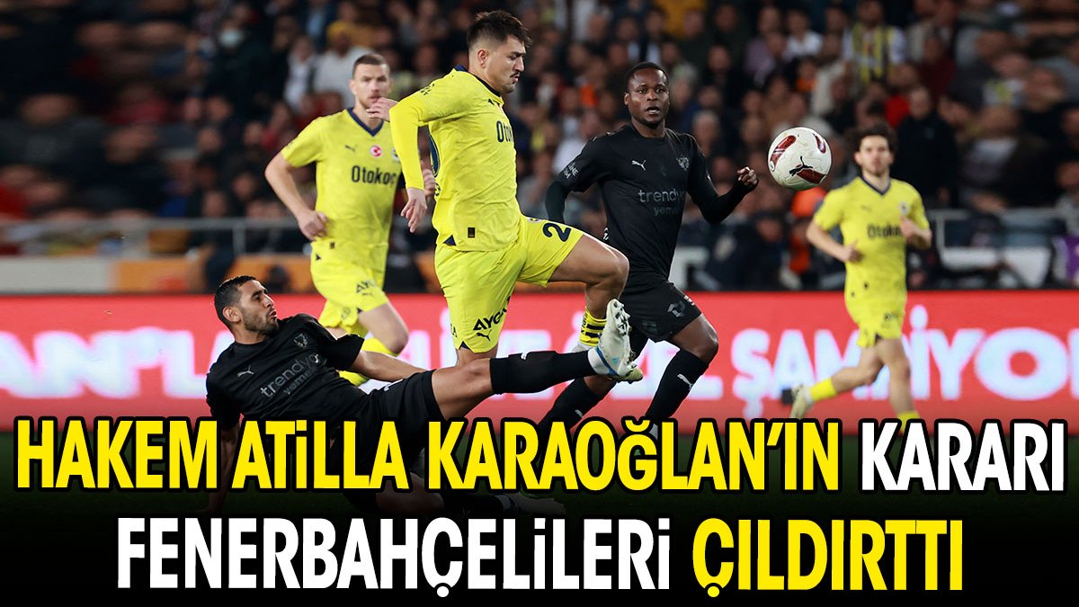 Hakem Atilla Karaoğlan'ın kararı Fenerbahçelileri çıldırttı