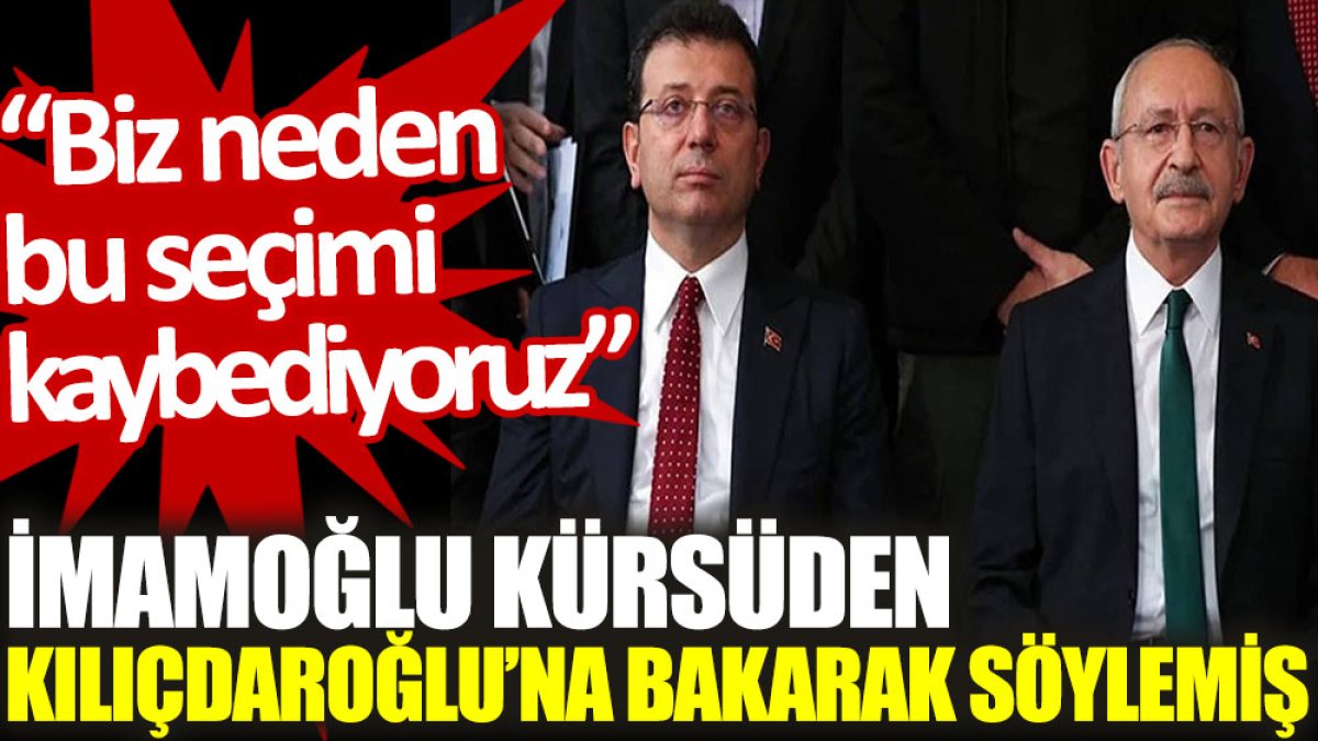 İmamoğlu, kürsüden Kılıçdaroğlu'na bakarak söylemiş: Biz neden bu seçimi kaybediyoruz?