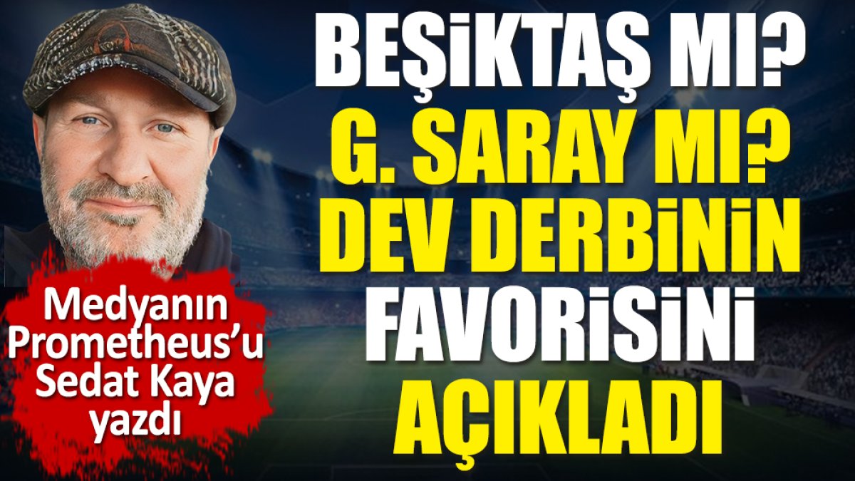 Beşiktaş mı Galatasaray mı? Dev derbinin favorisini Sedat Kaya açıkladı