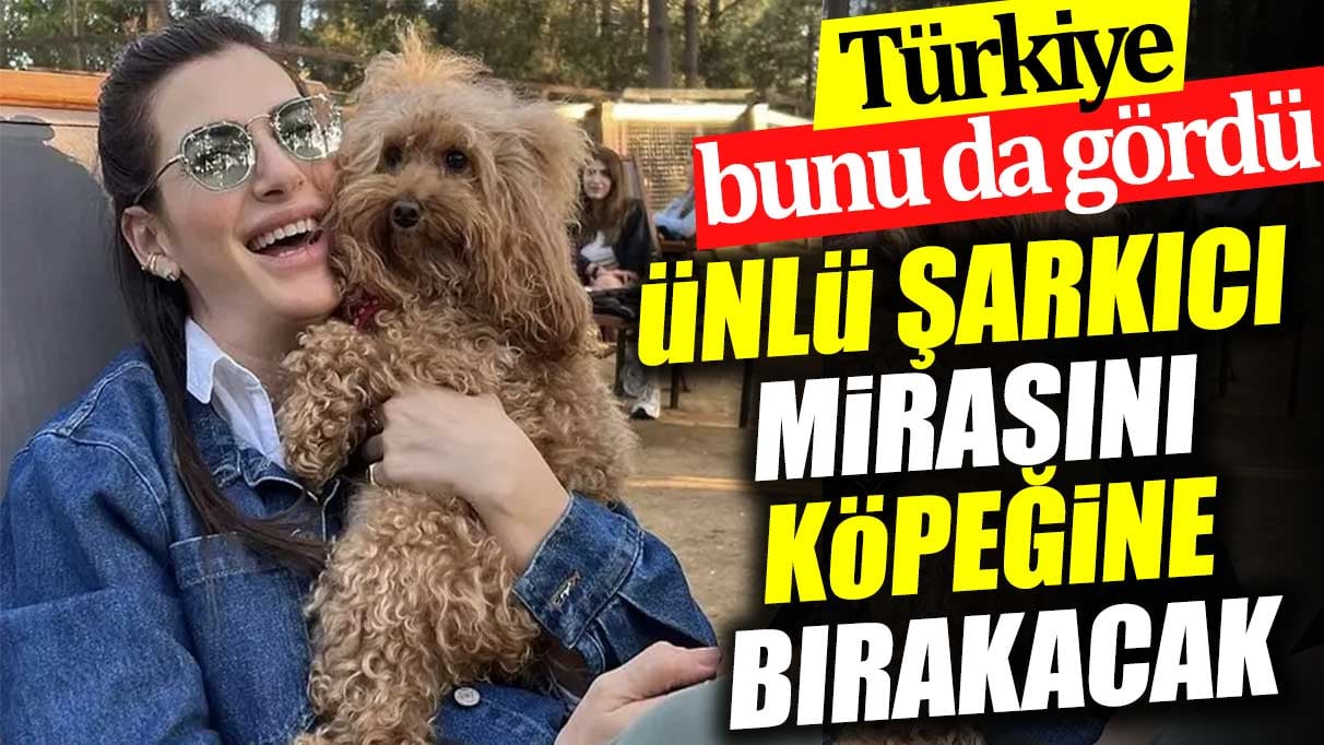 Ünlü şarkıcı mirasını köpeğine bırakacak. Türkiye bunu da gördü