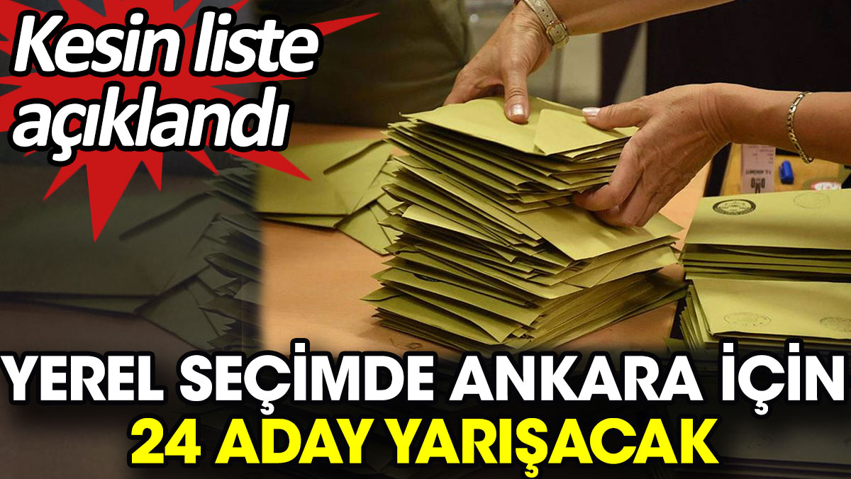Yerel seçimde Ankara için 24 aday yarışacak. Kesin liste açıklandı