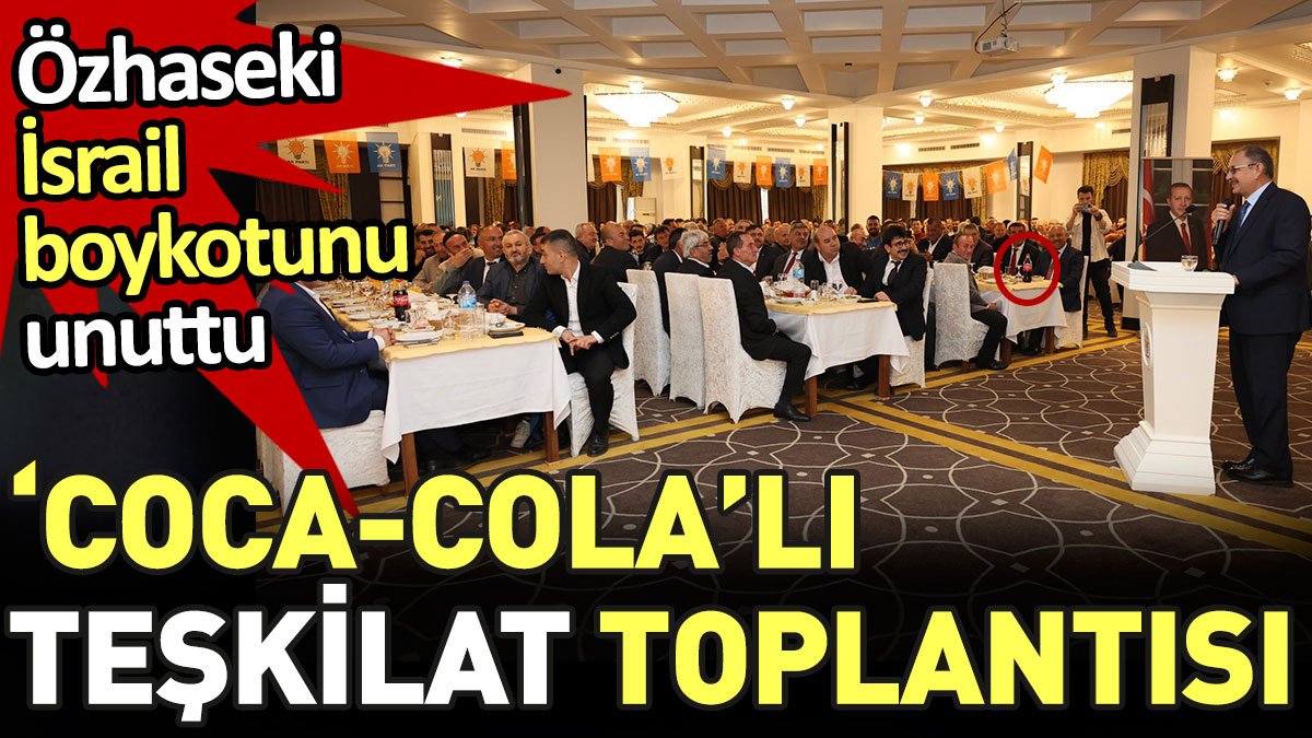 Özhaseki İsrail boykotunu unuttu. ‘Coca Cola’lı teşkilat toplantısı