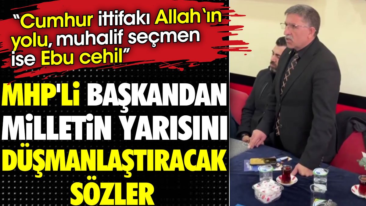 MHP'li başkandan milletin yarısını düşmanlaştıracak sözler 'Cumhur ittifakı Allah‘ın yolu, muhalif seçmen ise Ebu cehil'