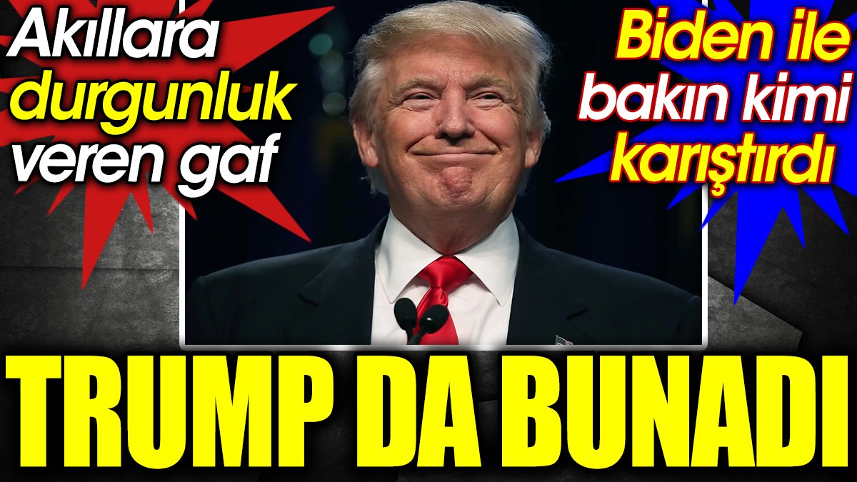 Trump da bunadı. Akıllara durgunluk veren gaf