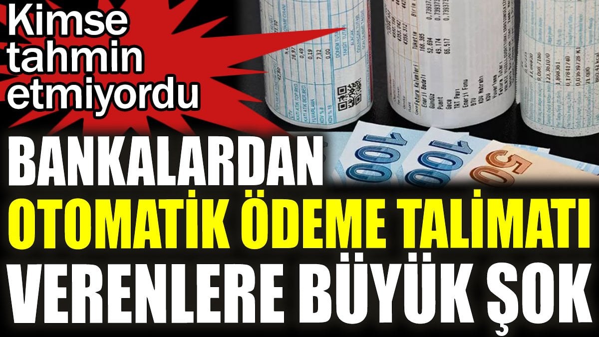 Bankalardan otomatik ödeme talimatı verenlere büyük şok. Kimse tahmin etmiyordu