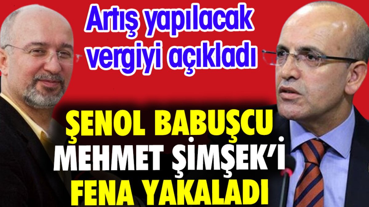 Şenol Babuşcu Mehmet Şimşek'i fena yakaladı. Artış yapılacak vergiyi açıkladı
