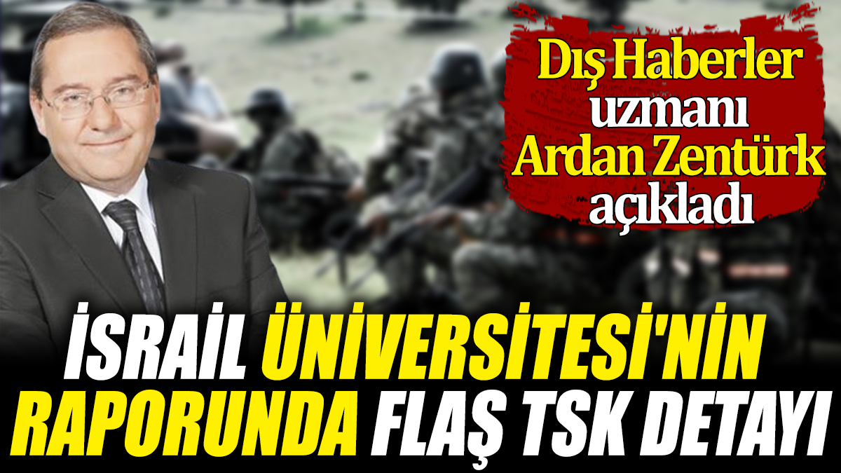 İsrail Üniversitesi'nin raporunda flaş TSK detayı 'Dış Haberler uzmanı Ardan Zentürk açıkladı'