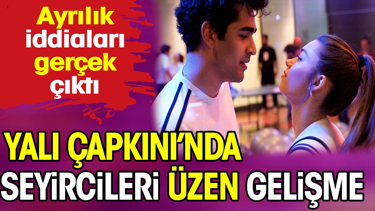 Yalı Çapkını’nda seyircileri üzen gelişme! Ayrılık iddiası gerçek çıktı